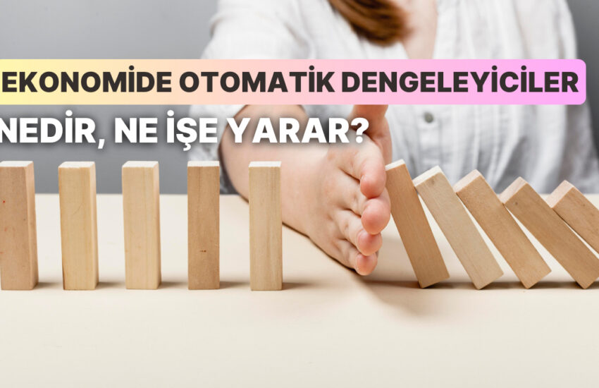 Ekonomik Dengenin Sağlanmasında ve Sürdürülmesinde Rol Oynayan Otomatik Dengeleyiciler Nedir? Nasıl Çalışır?